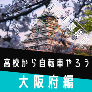 高校から自転車競技をしよう！大阪府編｜自転車競技を探している中学生へ送るブログ｜12校