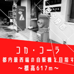 【コーラ巡り】奥多摩町日原｜Coke ONで遊ぶ｜東京最西端のコカ・コーラを目指して｜次は日本最西端を目指す